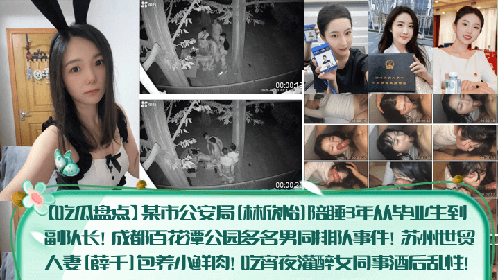 吃瓜盘点某市公安局林欣怡陪睡3年从毕业生到副队长成都百花潭公园多名男同排队事件苏州世贸人妻薛千包养小鲜肉吃宵夜灌醉女同事酒后乱性