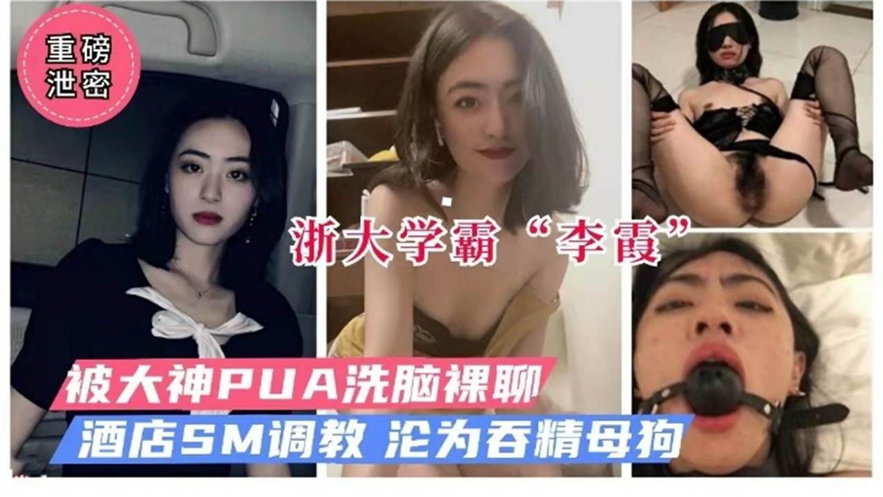 【重磅泄密】浙大学霸‘李霞’被大神PUA洗脑裸聊 酒店SM调教 沦为吞精母狗