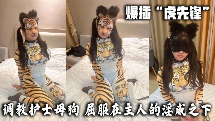 爆插“虎先锋”-调教护士母狗，屈服在主人的淫威之下。也只是一只小猫咪罢了。牵着链子在不断的爬行，当时被虎先锋打成屎的感觉已经没了，现在只有痛快！