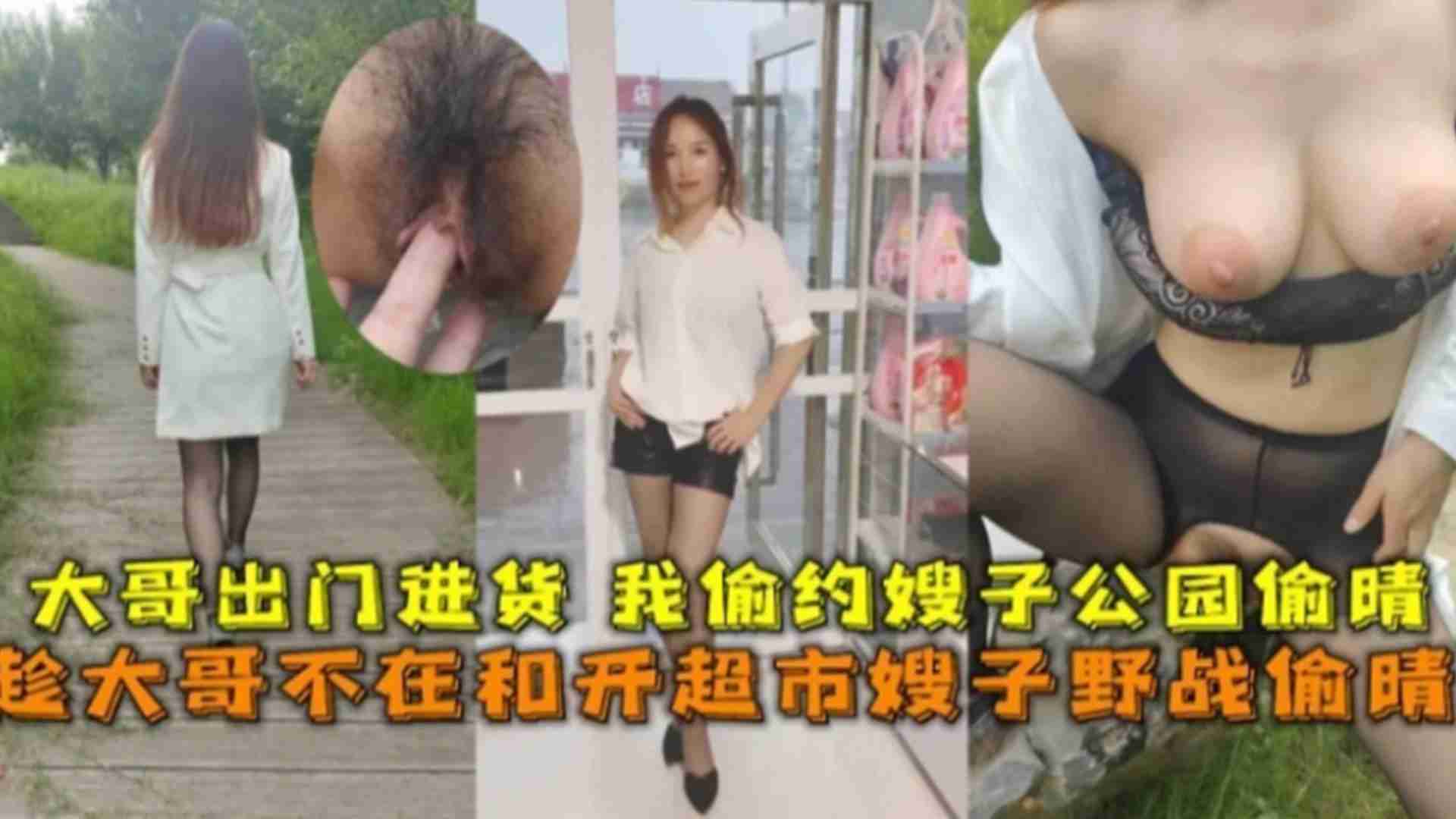 趁大哥不在和开超市嫂子野战偷情，大哥出门进货，我偷约嫂子公园偷情