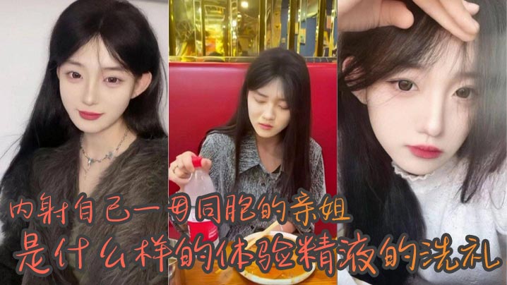 【姐弟乱伦】内射自己一母同胞的亲姐是什么样的体验精液的洗礼_越来越觉得自己很幸运身边有个随时随地可以操的姐姐，心情不好来一发，心情不好也能