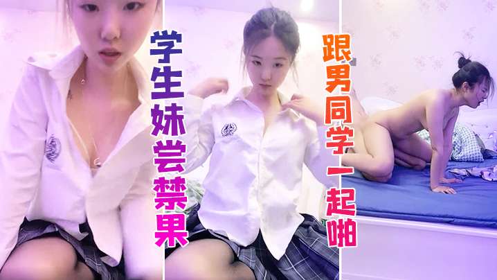 【学生妹】学生妹尝禁果 跟男同学一起啪啪啪 这也太舒服了吧！