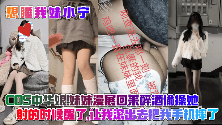 【想睡我妹小宁】COS中华娘！妹妹漫展回来醉酒偷操她，射的时候醒了，让我滚出去把我手机摔了！